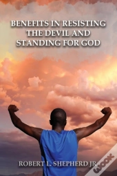 Benefits In Resisting The Devil, By Standing For God And His Word