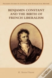 Benjamin Constant And The Birth Of French Liberalism