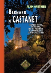 Bernard De Castanet ; Seigneur-Eveque, Inquisiteur, Maitre D'Ouvrage De La Cathedrale Sainte-Cecile D'Albi
