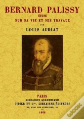 Bernard Palissy: Etude Sur Sa Vie Et Ses Travaux