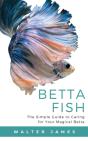Betta Fish: The Simple Guide To Caring F - Preview
