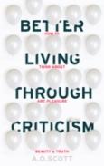 Better Living Through Criticism: How To Think About Art, Pleasure, Beauty And Truth