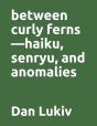 Between Curly Ferns-Haiku, Senryu, And Anomalies - Preview