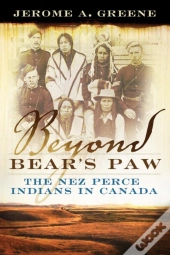 Beyond Bear'S Paw: The Nez Perce Indians In Canada