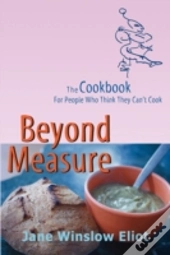 Beyond Measure - The Cookbook For People Who Think They Can'T Cook