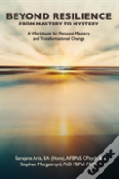 Beyond Resilience From Mastery To Mystery A Workbook For Personal Mastery And Transformational Change