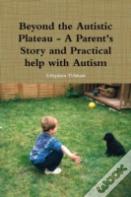 Beyond The Autistic Plateau - A Parent'S Story And Practical Help With Autism