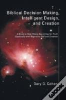 Biblical Decision Making, Intelligent Design, And Creation