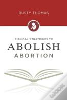 Biblical Strategies To Abolish Abortion
