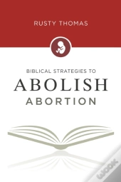 Biblical Strategies To Abolish Abortion