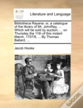 Bibliotheca Rayana: Or, A Catalogue Of T