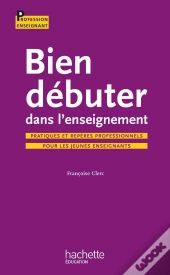 Bien Débuter Dans L'Enseignement ; Pratiques Et Repères Professionnels Pour Les Jeunes Enseignants
