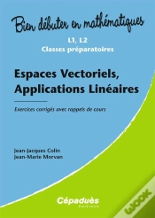 Capa do artigo Bien Debuter En Mathematiques; Espaces Vectoriels, Applications Linéaires ; L1/L2/Classes Préparatoires ; Exercices Corrigés Avec Rappels De Cours