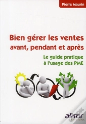 Bien Gerer Les Ventes Avant, Pendant Et Apres. Le Guide Pratique A L'Usage Des Pme