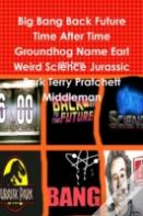 Big Bang Back Future Time After Time Groundhog Name Earl Weird Science Jurassic Park Terry Pratchett Middleman
