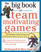 Big Book Of Team-Motivating Games: Spirit-Building, Problem-Solving And Communication Games For Every Group