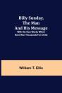 Billy Sunday, The Man And His Message; With His Own Words Which Have Won Thousands For Christ - Preview