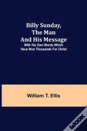 Billy Sunday, The Man And His Message; With His Own Words Which Have Won Thousands For Christ