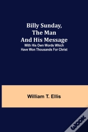 Capa do artigo Billy Sunday, The Man And His Message; With His Own Words Which Have Won Thousands For Christ