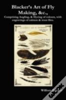 Blacker'S Art Of Fly Making, &C., Comprising Angling, & Dyeing Of Colours, With Engravings Of Salmon & Trout Flies.