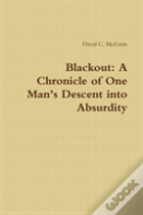 Blackout: A Chronicle Of One Man'S Descent Into Absurdity