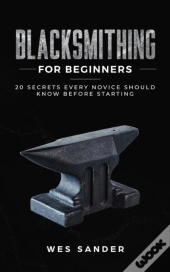 Blacksmithing For Beginners: 20 Secrets