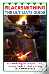 Blacksmithing The Ultimate Guide