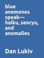 Blue Anemones Speak-Haiku, Senryu, And Anomalies - Preview