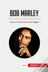 Bob Marley : Luces Y Sombras Del Rey Del Reggae