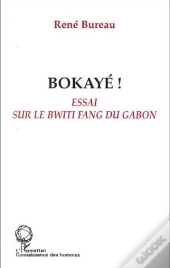 Bokayé ! Essai Sur Le Bwiti Fang Du Gabon