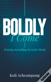 Boldly I Come: Praying According To God'