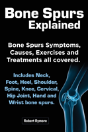 Bone Spurs Explained. Bone Spurs Symptoms, Causes, Exercises And Treatments All Covered. Includes Neck, Foot, Heel, Shoulder, Spine, Knee, Cervical, H - Preview