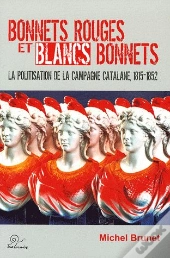 Bonnets Rouges Et Blancs Bonnets ; La Politisation De La Campagne Catalane, 1815-1852