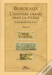 Bordeaux, L'Histoire Gravée Dans La Pierre ; Dictionnaire Des Noms De Rues