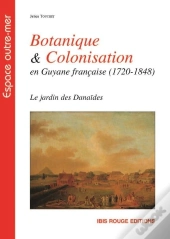 Botanique Et Colonisation En Guyane Française (1720-1848) : Le Jardin Des Danaïdes