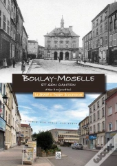 Boulay-Moselle Et Son Canton D'Hier A Aujourd'Hui