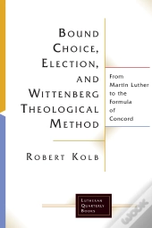Bound Choice, Election, And Wittenberg Theological Method