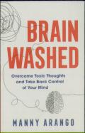 Brain Washed Â€“ Overcome Toxic Thoughts And Take Back Control Of Your Mind