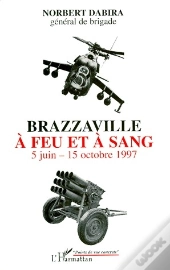 Brazzaville À Feu Et À Sang ; 5 Juin-15 Octobre 1997