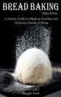 Bread Baking Recipes: A Simple Guide To - Preview