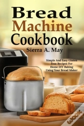 Bread Machine Cookbook: Simple And Easy