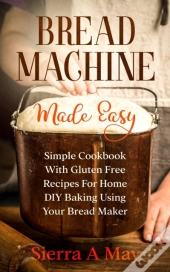 Bread Machine Made Easy: Simple Cookbook