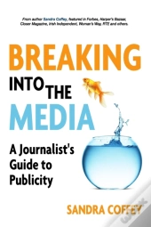 Breaking Into The Media - A Journalist'S Guide To Publicity