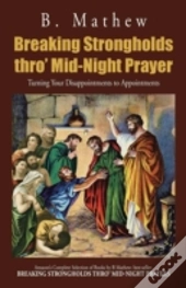 Breaking Strongholds Thro' Mid-Night Prayer: Turning Your Disappointments To Appointments