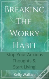 Breaking The Worry Habit - Stop Your Anx