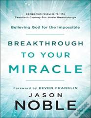 Breakthrough To Your Miracle Â€“ Believing God For The Impossible