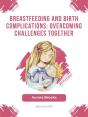 Breastfeeding And Birth Complications: Overcoming Challenges Together - Preview