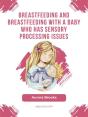 Breastfeeding And Breastfeeding With A Baby Who Has Sensory Processing Issues - Preview