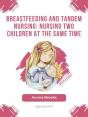 Breastfeeding And Tandem Nursing: Nursing Two Children At The Same Time - Preview
