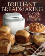 Brilliant Breadmaking In Your Bread Machine